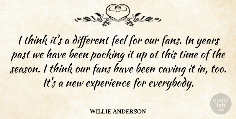 Willie Anderson Quote About Experience, Fans, Packing, Past, Time: I Think Its A Different...