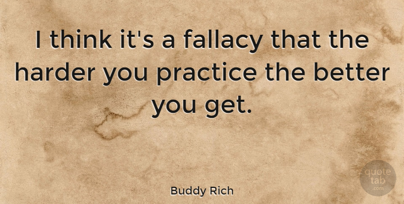 Buddy Rich Quote About Thinking, Practice, Harder: I Think Its A Fallacy...