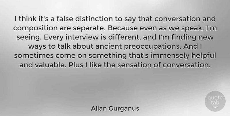 Allan Gurganus Quote About Ancient, Conversation, False, Finding, Helpful: I Think Its A False...