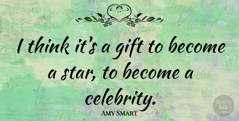 Amy Smart Quote About Stars, Thinking: I Think Its A Gift...