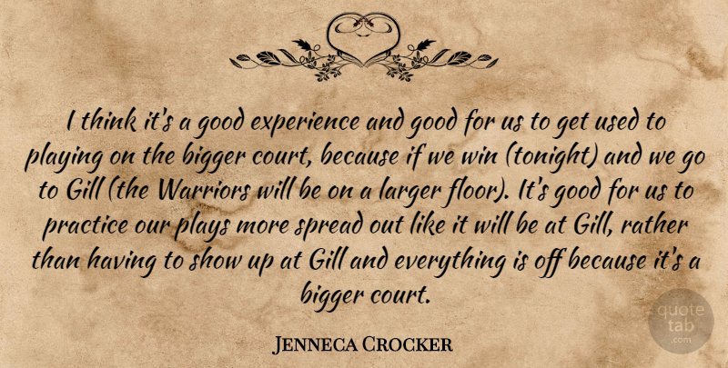 Jenneca Crocker Quote About Bigger, Experience, Good, Larger, Playing: I Think Its A Good...