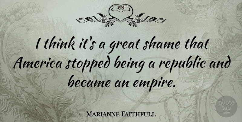 Marianne Faithfull Quote About Thinking, America, Empires: I Think Its A Great...
