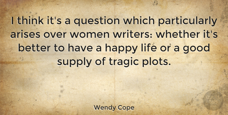 Wendy Cope Quote About Happy Life, Thinking, Plot: I Think Its A Question...