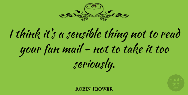 Robin Trower Quote About Thinking, Mail, Fans: I Think Its A Sensible...