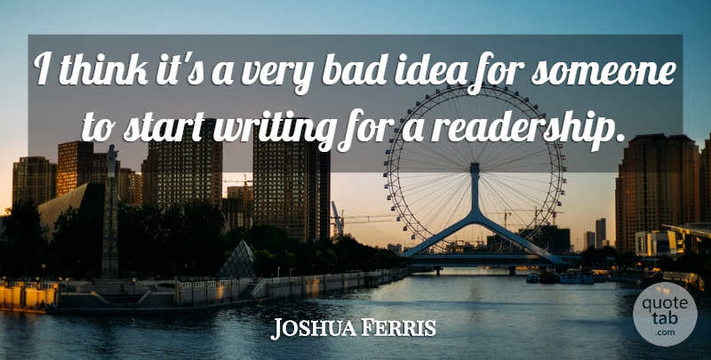 Joshua Ferris Quote About Writing, Thinking, Ideas: I Think Its A Very...