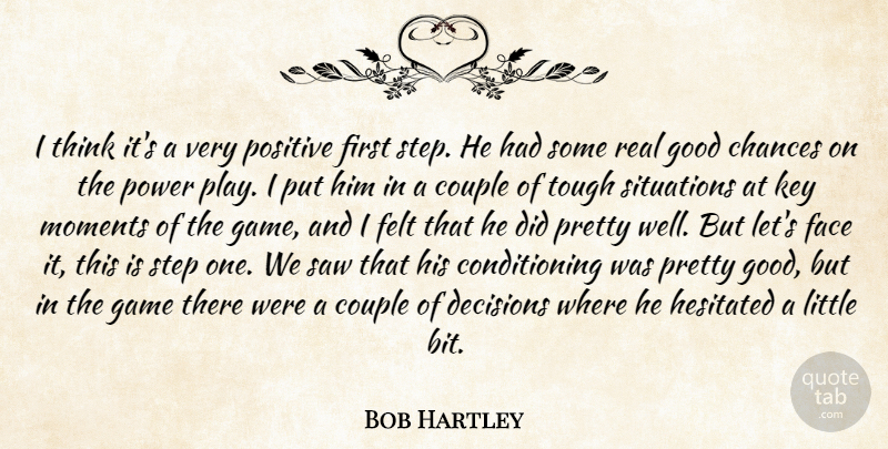 Bob Hartley Quote About Chances, Couple, Decisions, Face, Felt: I Think Its A Very...