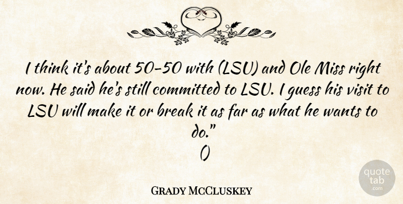 Grady McCluskey Quote About Break, Committed, Far, Guess, Miss: I Think Its About 50...