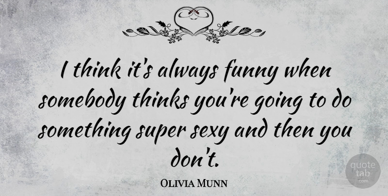 Olivia Munn Quote About Sexy, Thinking, Super Sexy: I Think Its Always Funny...