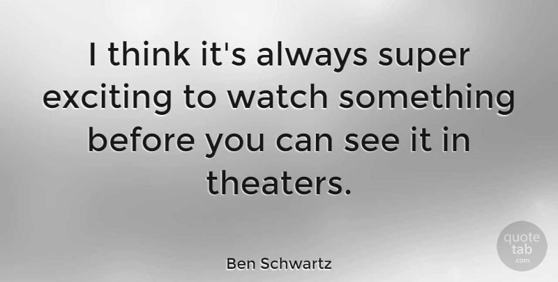 Ben Schwartz Quote About Exciting, Super, Watch: I Think Its Always Super...