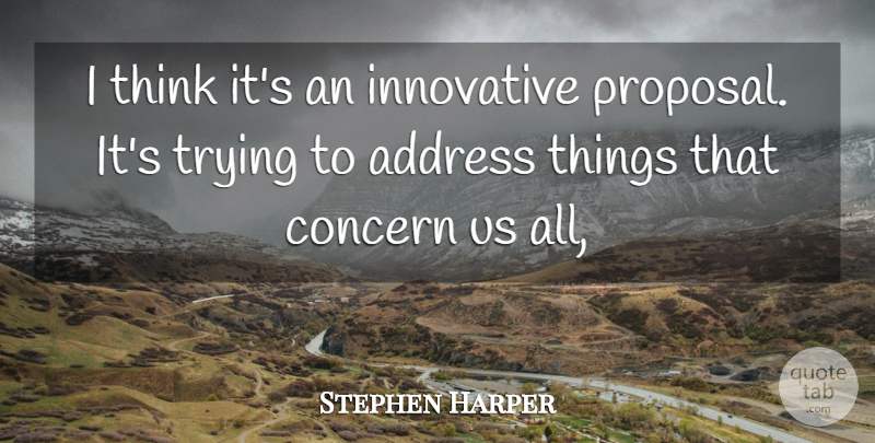 Stephen Harper Quote About Address, Concern, Innovative, Trying: I Think Its An Innovative...
