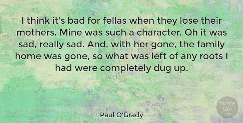 Paul O'Grady Quote About Bad, Dug, Family, Home, Left: I Think Its Bad For...