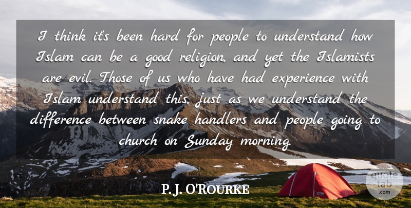 P. J. O'Rourke Quote About Morning, Sunday, Thinking: I Think Its Been Hard...