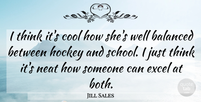 Jill Sales Quote About Balanced, Cool, Excel, Hockey, Neat: I Think Its Cool How...