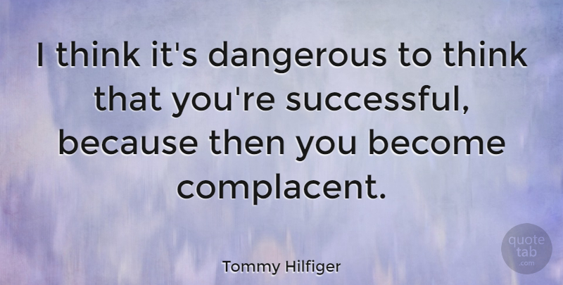 Tommy Hilfiger Quote About Successful, Thinking, Complacent: I Think Its Dangerous To...