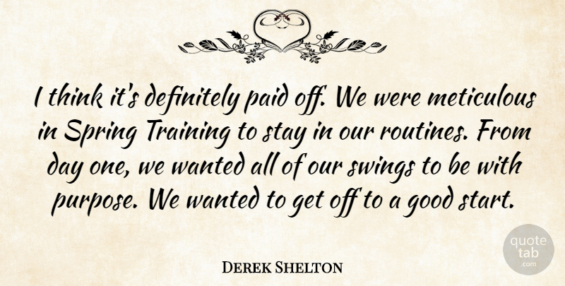 Derek Shelton Quote About Definitely, Good, Meticulous, Paid, Spring: I Think Its Definitely Paid...