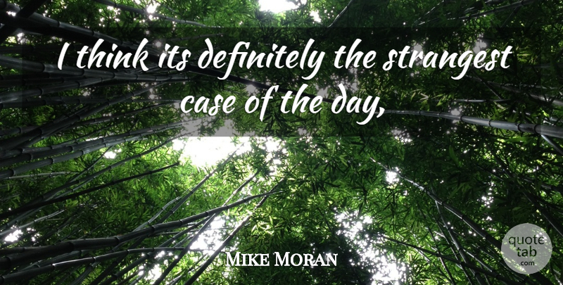 Mike Moran Quote About Case, Definitely, Strangest: I Think Its Definitely The...