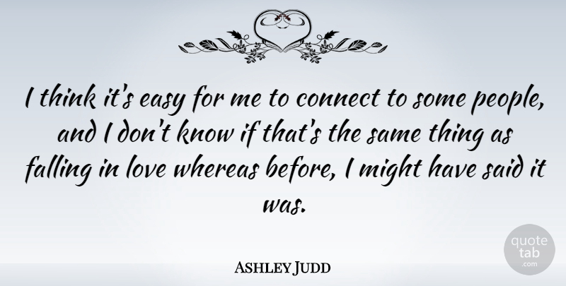 Ashley Judd Quote About Falling In Love, Thinking, People: I Think Its Easy For...