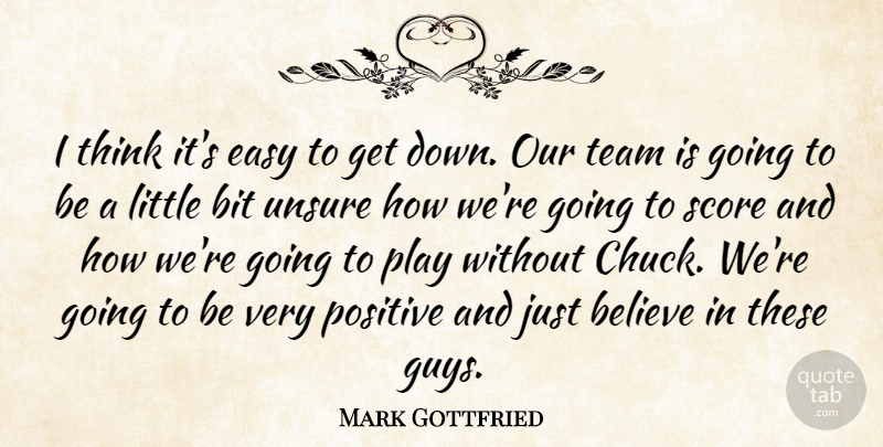 Mark Gottfried Quote About Believe, Bit, Easy, Positive, Score: I Think Its Easy To...