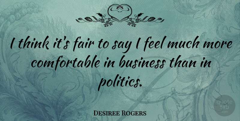 Desiree Rogers Quote About Business, Politics: I Think Its Fair To...