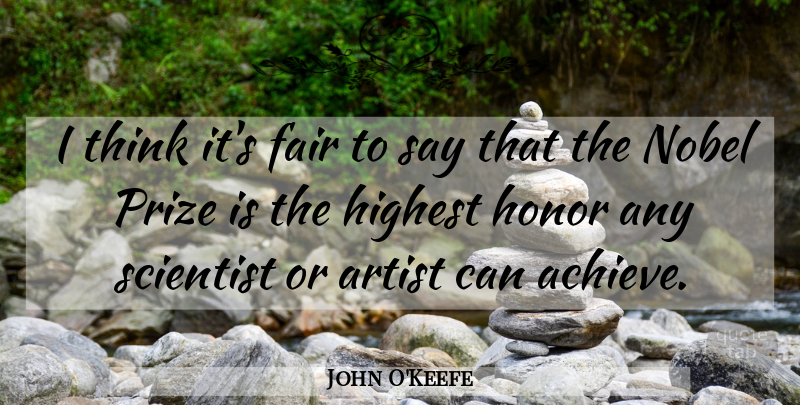 John O'Keefe Quote About Fair, Highest, Nobel, Prize, Scientist: I Think Its Fair To...