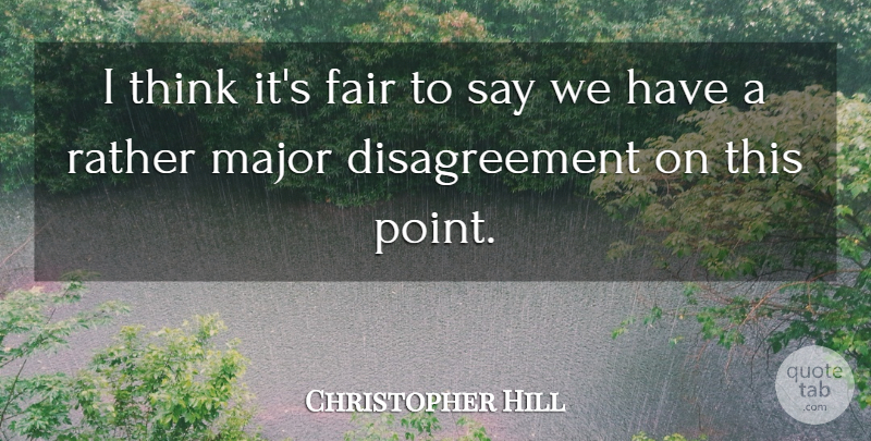 Christopher Hill Quote About Fair, Major, Rather: I Think Its Fair To...