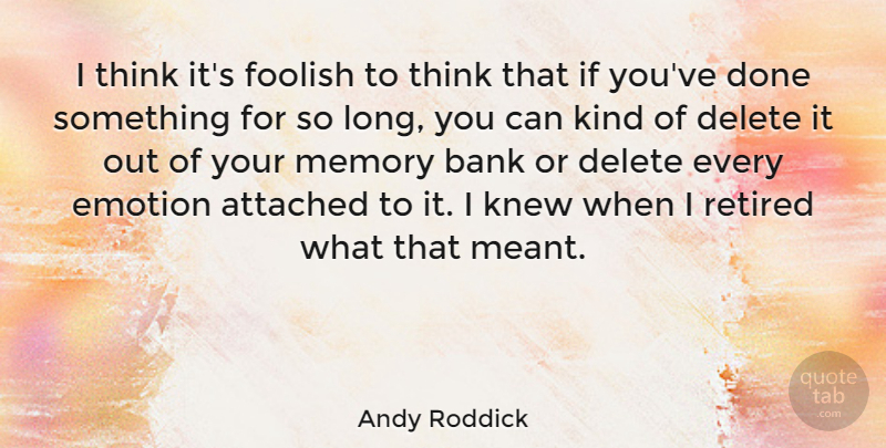 Andy Roddick Quote About Attached, Delete, Foolish, Knew, Retired: I Think Its Foolish To...