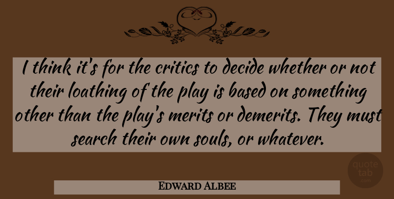 Edward Albee Quote About Thinking, Soul, Critics: I Think Its For The...