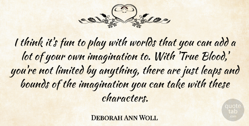 Deborah Ann Woll Quote About Add, Bounds, Imagination, Leaps, Limited: I Think Its Fun To...