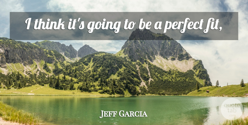 Jeff Garcia Quote About Perfect: I Think Its Going To...