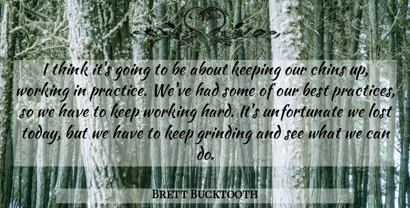 Brett Bucktooth Quote About Best, Chins, Grinding, Keeping, Lost: I Think Its Going To...