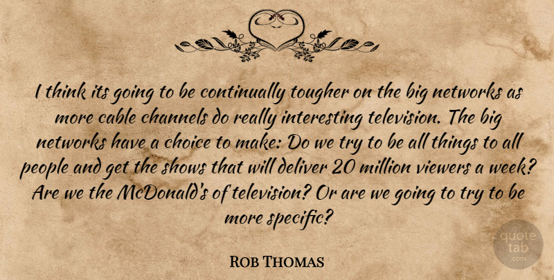 Rob Thomas Quote About Cable, Channels, Deliver, Million, Networks: I Think Its Going To...