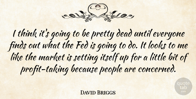 David Briggs Quote About Bit, Dead, Fed, Finds, Itself: I Think Its Going To...