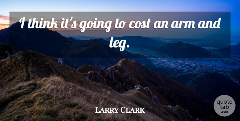 Larry Clark Quote About Arm, Cost: I Think Its Going To...