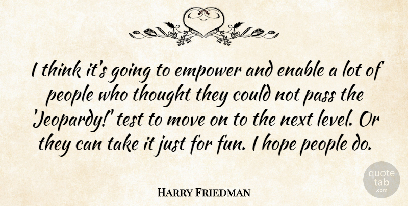 Harry Friedman Quote About Empower, Enable, Hope, Move, Next: I Think Its Going To...
