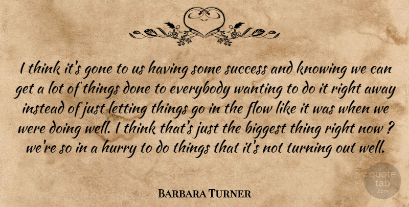Barbara Turner Quote About Biggest, Everybody, Flow, Gone, Hurry: I Think Its Gone To...