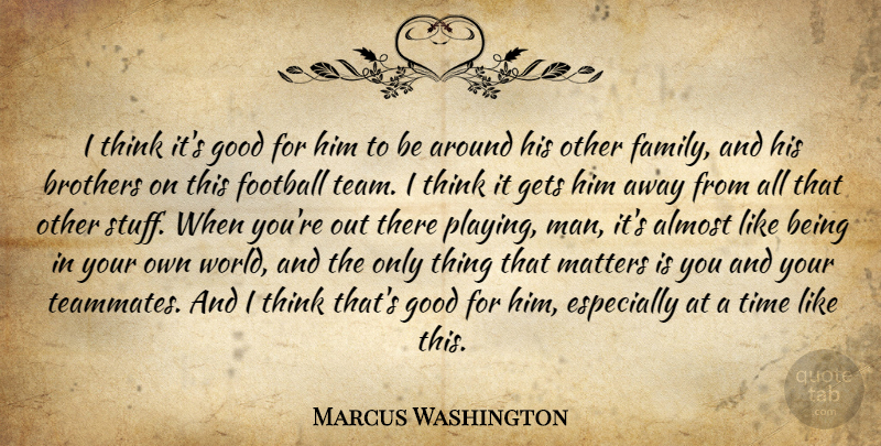 Marcus Washington Quote About Almost, Brothers, Football, Gets, Good: I Think Its Good For...