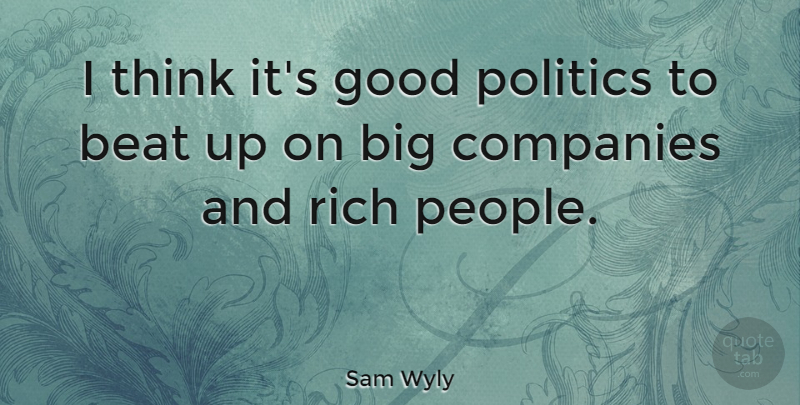 Sam Wyly Quote About Thinking, People, Rich: I Think Its Good Politics...