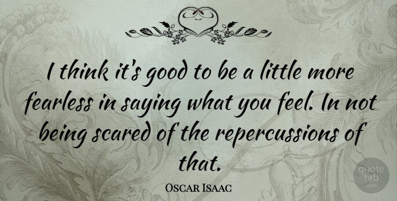 Oscar Isaac Quote About Thinking, Fearless, Littles: I Think Its Good To...