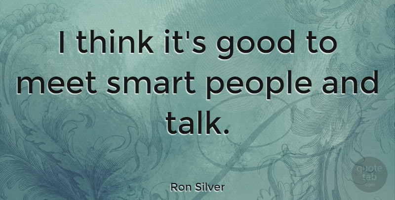 Ron Silver Quote About Smart, Thinking, People: I Think Its Good To...