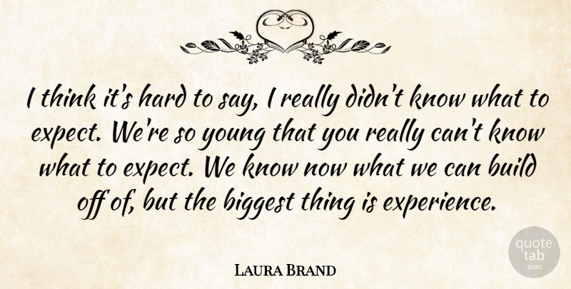 Laura Brand Quote About Biggest, Build, Hard: I Think Its Hard To...