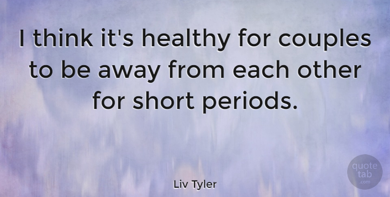 Liv Tyler Quote About Couple, Thinking, Healthy: I Think Its Healthy For...