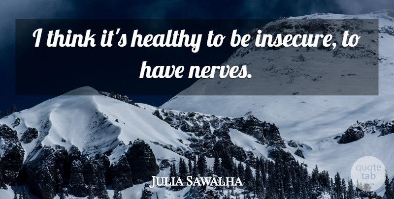Julia Sawalha Quote About Insecure, Thinking, Healthy: I Think Its Healthy To...
