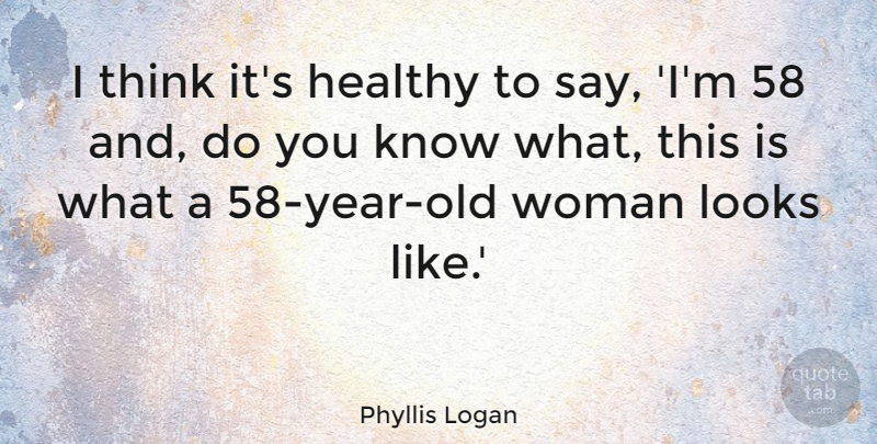 Phyllis Logan Quote About undefined: I Think Its Healthy To...