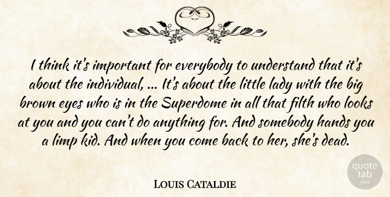 Louis Cataldie Quote About Brown, Everybody, Eyes, Filth, Hands: I Think Its Important For...