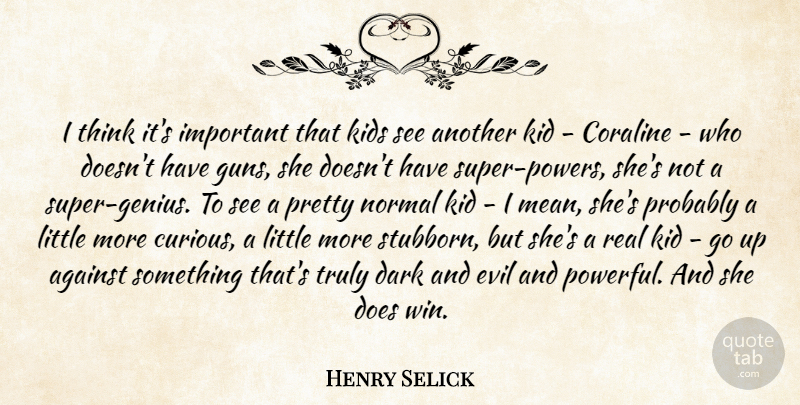 Henry Selick Quote About Against, Dark, Evil, Kid, Kids: I Think Its Important That...