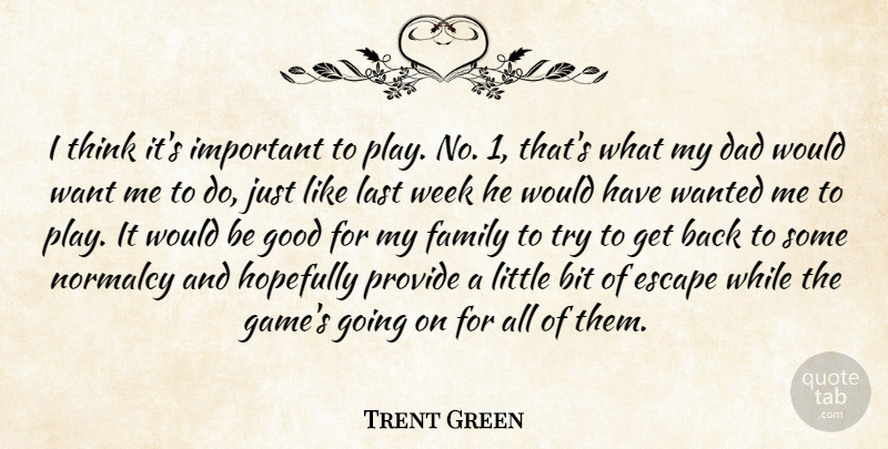 Trent Green Quote About Bit, Dad, Escape, Family, Good: I Think Its Important To...