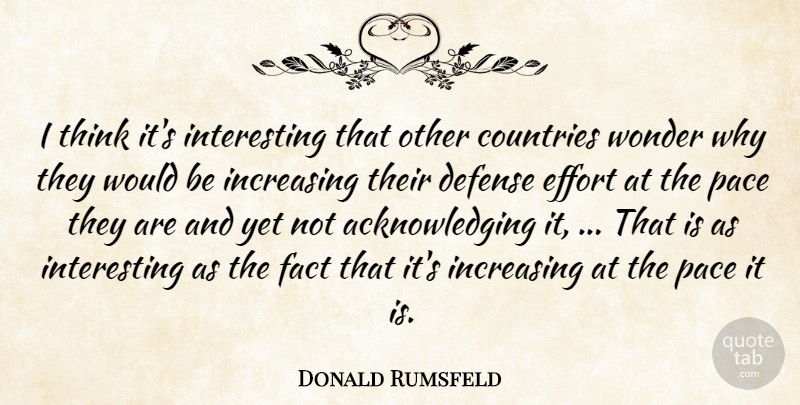 Donald Rumsfeld Quote About Countries, Defense, Effort, Fact, Increasing: I Think Its Interesting That...