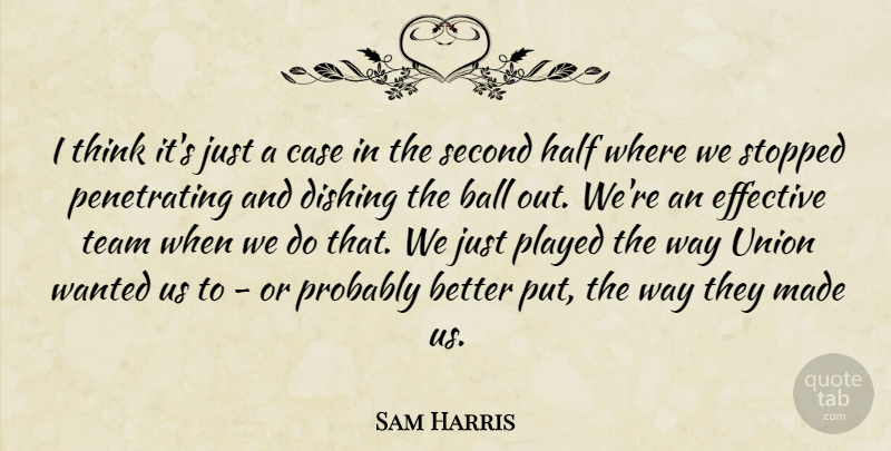 Sam Harris Quote About Ball, Case, Effective, Half, Played: I Think Its Just A...