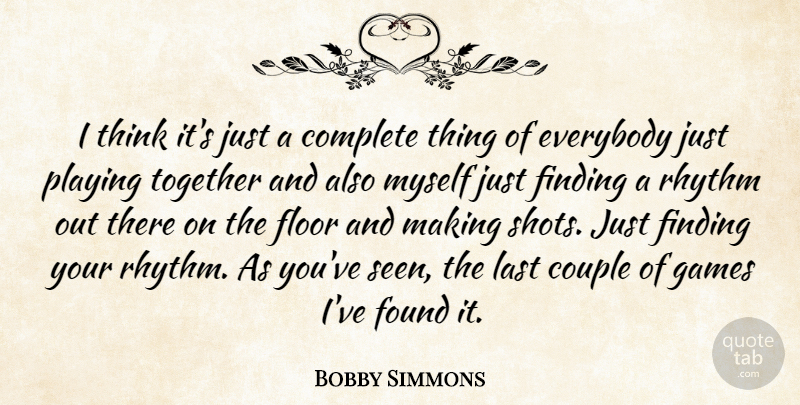 Bobby Simmons Quote About Complete, Couple, Everybody, Finding, Floor: I Think Its Just A...