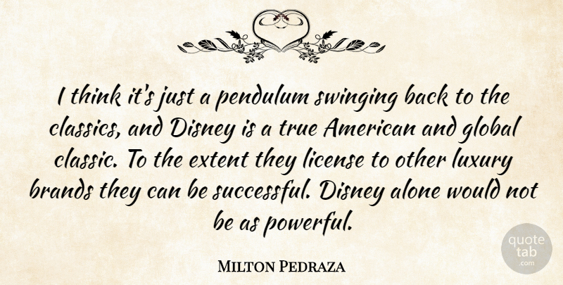 Milton Pedraza Quote About Alone, Brands, Disney, Extent, Global: I Think Its Just A...